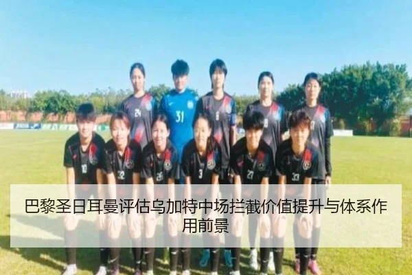 巴黎圣日耳曼评估乌加特中场拦截价值提升与体系作用前景