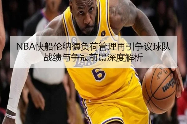 NBA快船伦纳德负荷管理再引争议球队战绩与争冠前景深度解析