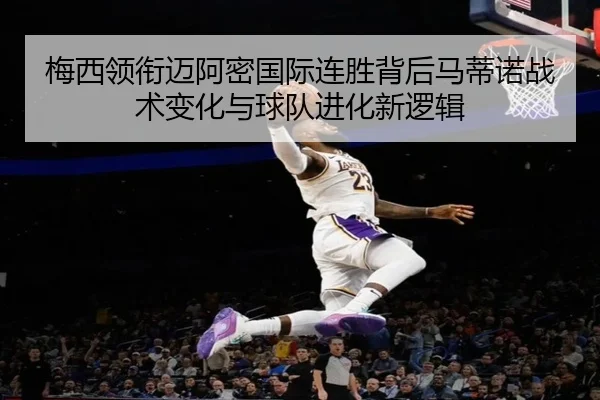 梅西领衔迈阿密国际连胜背后马蒂诺战术变化与球队进化新逻辑