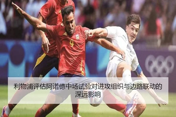 利物浦评估阿诺德中场试验对进攻组织与边路联动的深远影响