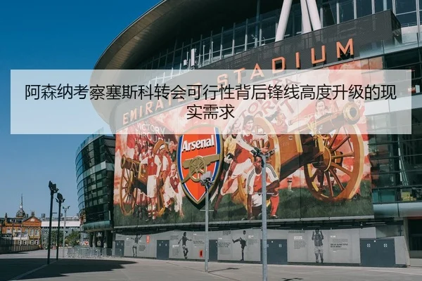 阿森纳考察塞斯科转会可行性背后锋线高度升级的现实需求
