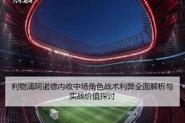 利物浦阿诺德内收中场角色战术利弊全面解析与实战价值探讨