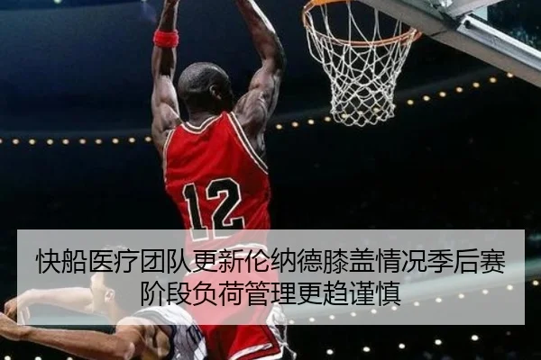 快船医疗团队更新伦纳德膝盖情况季后赛阶段负荷管理更趋谨慎